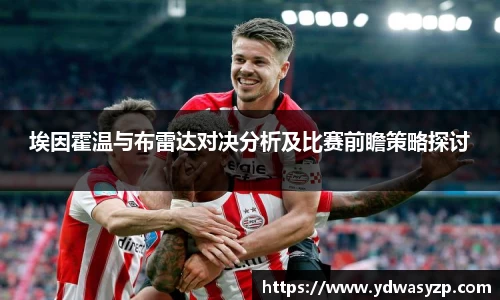 埃因霍温与布雷达对决分析及比赛前瞻策略探讨