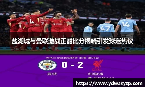 盐湖城与曼联激战正酣比分揭晓引发球迷热议