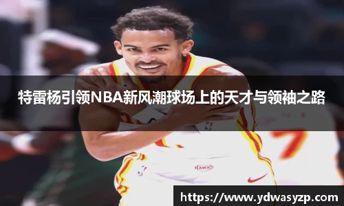 特雷杨引领NBA新风潮球场上的天才与领袖之路