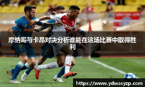 摩纳哥与卡昂对决分析谁能在这场比赛中取得胜利