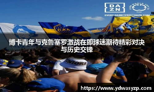 博卡青年与克鲁塞罗激战在即球迷期待精彩对决与历史交锋