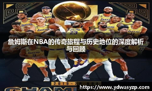詹姆斯在NBA的传奇旅程与历史地位的深度解析与回顾