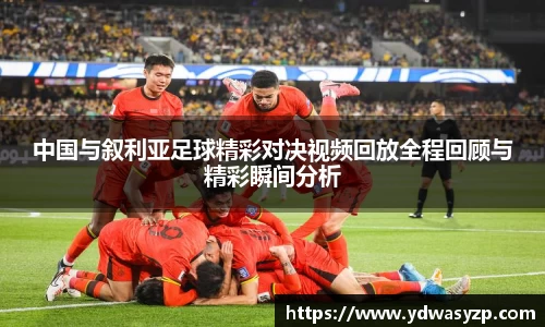 中国与叙利亚足球精彩对决视频回放全程回顾与精彩瞬间分析