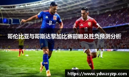 哥伦比亚与哥斯达黎加比赛前瞻及胜负预测分析