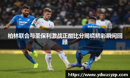柏林联合与圣保利激战正酣比分揭晓精彩瞬间回顾