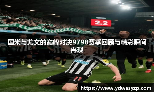 国米与尤文的巅峰对决9798赛季回顾与精彩瞬间再现