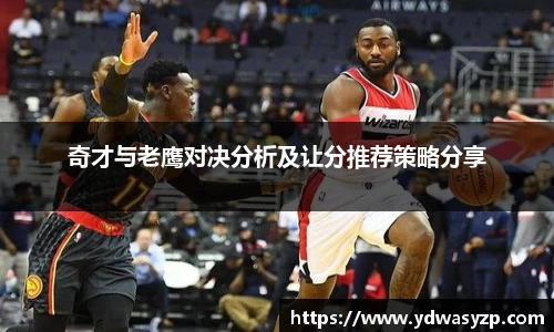 奇才与老鹰对决分析及让分推荐策略分享