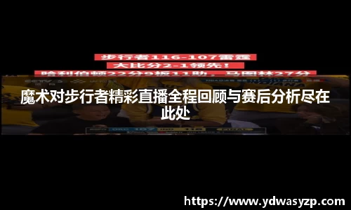 魔术对步行者精彩直播全程回顾与赛后分析尽在此处
