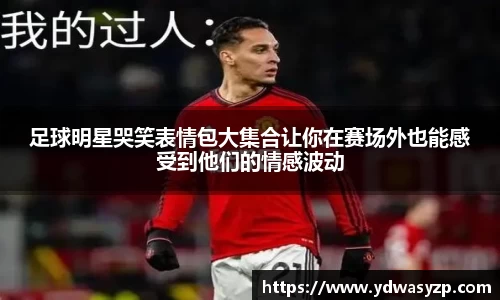 足球明星哭笑表情包大集合让你在赛场外也能感受到他们的情感波动