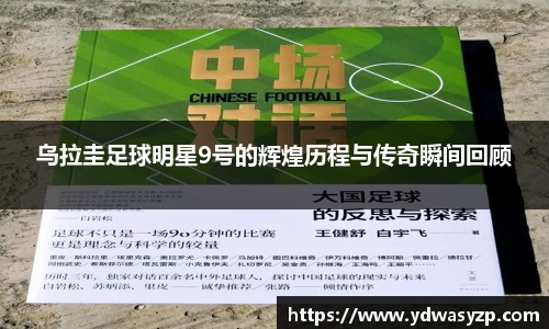 乌拉圭足球明星9号的辉煌历程与传奇瞬间回顾